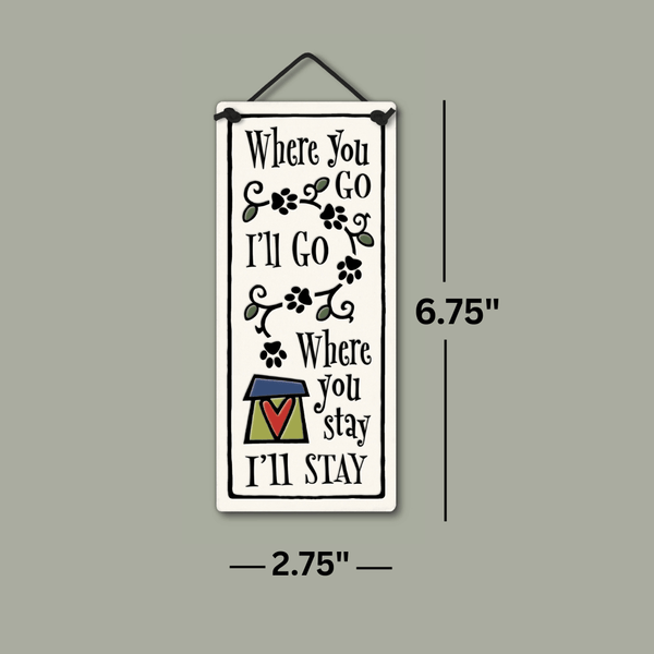 Spooner Creek small tall ceramic plaque with paw-print vine design displaying the phrase Where you go I'll go, where you stay I'll stay, shown with size dimensions 2.75 x 6.75 inches.