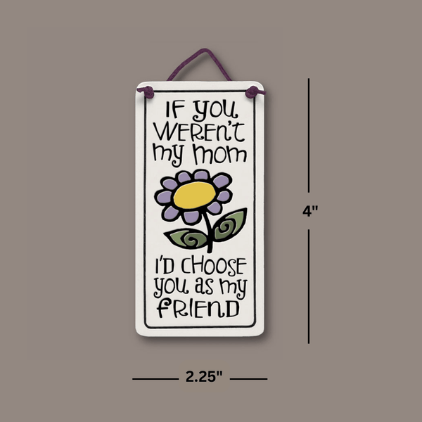 Dimensions of Spooner Creek If You Weren’t My Mom I’d Choose You As My Friend mini charmer ceramic tile showing 4 inch height and 2.25 inch width with flower artwork and hanging cord